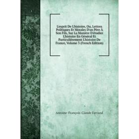 

Книга L'esprit De L'histoire, Ou, Lettres Politiques Et Morales D'un Père À Son Fils, Sur La Manière D'étudier L'histoire En Général Et Particulièreme