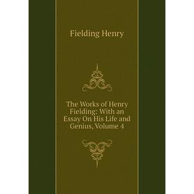 

Книга The Works of Henry Fielding: With an Essay On His Life and Genius, Volume 4