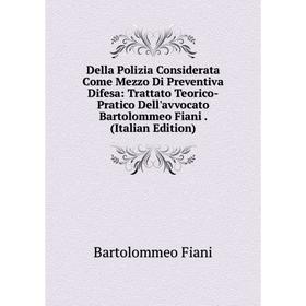 

Книга Della Polizia Considerata Come Mezzo Di Preventiva Difesa: Trattato Teorico-Pratico Dell'avvocato Bartolommeo Fiani. (Italian Edition)