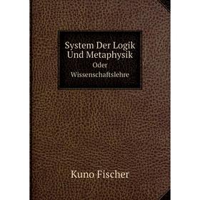 

Книга System Der Logik Und Metaphysik. Oder Wissenschaftslehre