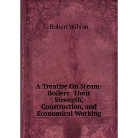 

Книга A Treatise On Steam-Boilers: Their Strength, Construction, and Economical Working