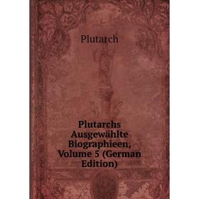 

Книга Plutarchs Ausgewählte Biographieen, Volume 5 (German Edition)