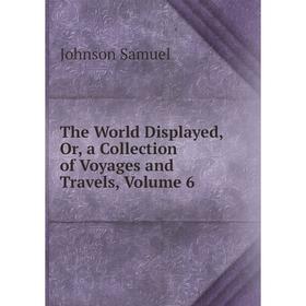 

Книга The World Displayed, Or, a Collection of Voyages and Travels, Volume 6
