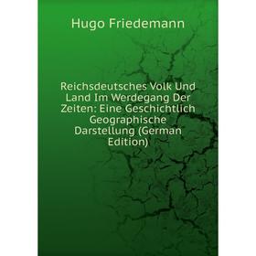 

Книга Reichsdeutsches Volk Und Land Im Werdegang Der Zeiten: Eine Geschichtlich Geographische Darstellung (German Edition)