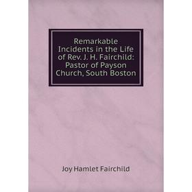 

Книга Remarkable Incidents in the Life of Rev. J. H. Fairchild: Pastor of Payson Church, South Boston