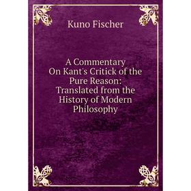 

Книга A Commentary On Kant's Critick of the Pure Reason: Translated from the History of Modern Philosophy