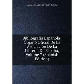 

Книга Bibliografía Española: Órgano Oficial De La Asociación De La Librería De España, Volume 7 (Spanish Edition)