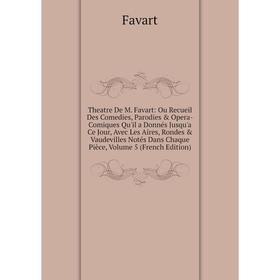 

Книга Theatre De M. Favart: Ou Recueil Des Comedies, Parodies Opera-Comiques Qu'il a Donnés Jusqu'a Ce Jour, Avec Les Aires, Rondes Vaudevilles No