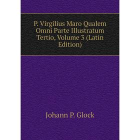 

Книга P Virgilius Maro Qualem Omni Parte Illustratum Tertio, Volume 3