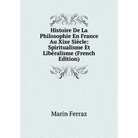 

Книга Histoire De La Philosophie En France Au Xixe Siècle: Spiritualisme Et Libéralisme (French Edition)
