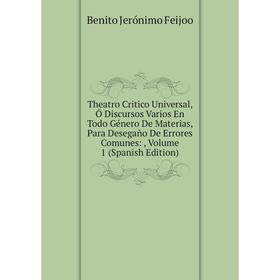 

Книга Theatro Critico Universal, Ó Discursos Varios En Todo Género De Materias, Para Desegaño De Errores Comunes:, Volume 1 (Spanish Edition)