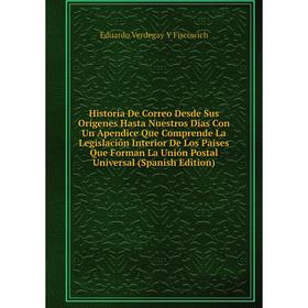 

Книга Historia De Correo Desde Sus Orígenes Hasta Nuestros Días Con Un Apendice Que Comprende La Legislación Interior De Los Paises Que Forman La Unió