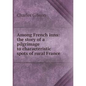 

Книга Among French inns: the story of a pilgrimage to characteristic spots of rural France