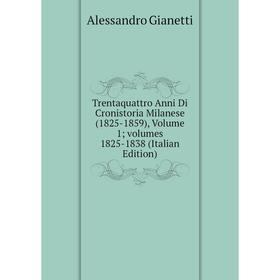 

Книга Trentaquattro Anni Di Cronistoria Milanese (1825-1859), Volume 1; volumes 1825-1838 (Italian Edition)