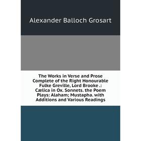 

Книга The Works in Verse and Prose Complete of the Right Honourable Fulke Greville, Lord Brooke.: Cælica in Ox. Sonnets the Poem Plays: Alaham; Mustap