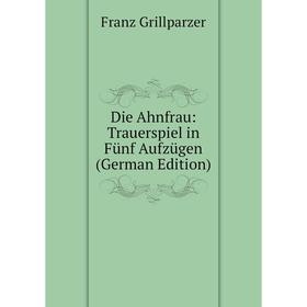 

Книга Die Ahnfrau: Trauerspiel in Fünf Aufzügen (German Edition)