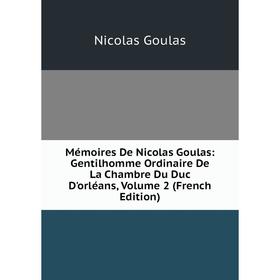 

Книга Mémoires De Nicolas Goulas: Gentilhomme Ordinaire De La Chambre Du Duc D'orléans, Volume 2