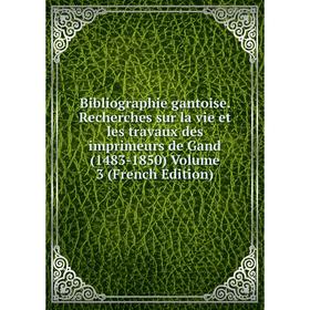 

Книга Bibliographie gantoise. Recherches sur la vie et les travaux des imprimeurs de Gand (1483-1850) Volume 3 (French Edition)