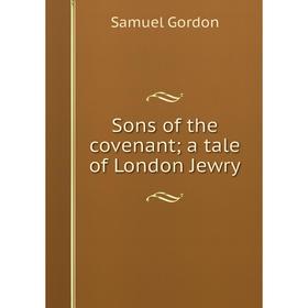 

Книга Sons of the covenant; a tale of London Jewry
