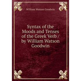 

Книга Syntax of the Moods and Tenses of the Greek Verb / by William Watson Goodwin