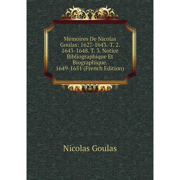 фото Книга mémoires de nicolas goulas: 1627-1643-t 2 1643-1648 t 3 notice bibliographique et biographique 1649-1651 nobel press