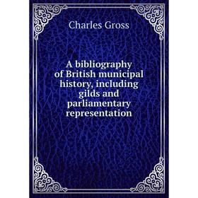 

Книга A bibliography of British municipal history, including gilds and parliamentary representation
