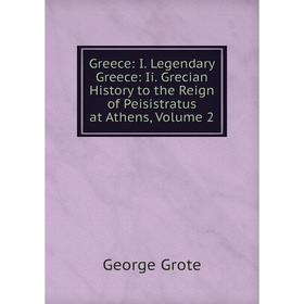

Книга Greece: I. Legendary Greece: Ii. Grecian History to the Reign of Peisistratus at Athens, Volume 2