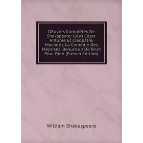 

Книга Oeuvres complètes De Shakspeare: Jules César Antonie Et Cléopâtre Macbeth La Comédie Des Méprises Beaucoup De Bruit Pour Rien