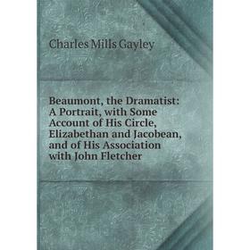 

Книга Beaumont, the Dramatist: A Portrait, with Some Account of His Circle, Elizabethan and Jacobean, and of His Association with John Fletcher