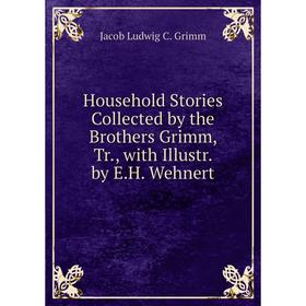 

Книга Household Stories Collected by the Brothers Grimm, Tr., with Illustr. by E.H. Wehnert