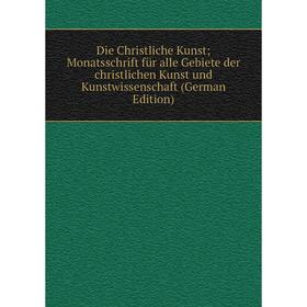 

Книга Die Christliche Kunst; Monatsschrift für alle Gebiete der christlichen Kunst und Kunstwissenschaft (German Edition)