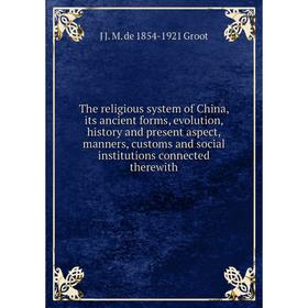 

Книга The religious system of China, its ancient forms, evolution, history and present aspect, manners, customs and social institutions connected ther