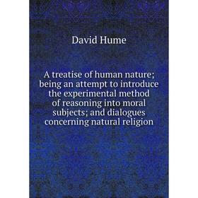 

Книга A treatise of human nature; being an attempt to introduce the experimental method of reasoning into moral subjects; and dialogues concerning nat