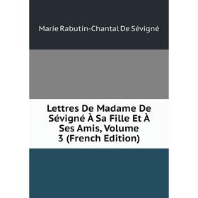 

Книга Lettres De Madame De Sévigné À Sa Fille Et À Ses Amis, Volume 3