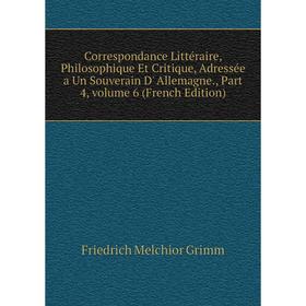 

Книга Correspondance Littéraire, Philosophique Et Critique, Adressée a Un Souverain D' Allemagne., Part 4, volume 6 (French Edition)