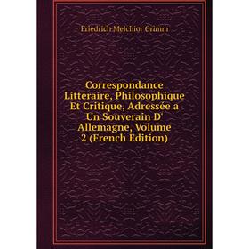 

Книга Correspondance Littéraire, Philosophique Et Critique, Adressée a Un Souverain D' Allemagne, Volume 2 (French Edition)
