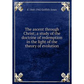 

Книга The ascent through Christ; a study of the doctrine of redemption in the light of the theory of evolution