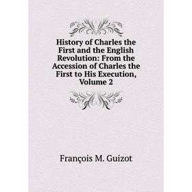 

Книга History of Charles the First and the English Revolution: From the Accession of Charles the First to His Execution, Volume 2