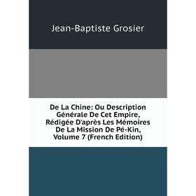 

Книга De La Chine: Ou Description Générale De Cet Empire, Rédigée D'après Les Mémoires De La Mission De Pé-Kin, Volume 7 (French Edition)