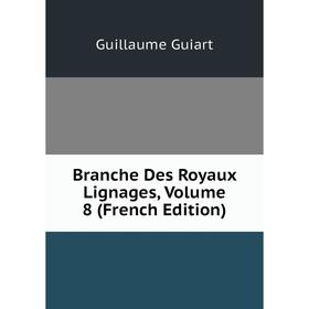 

Книга Branche Des Royaux Lignages, Volume 8 (French Edition)