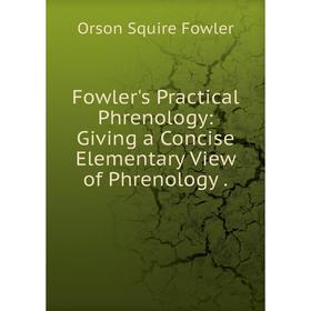 

Книга Fowler's Practical Phrenology: Giving a Concise Elementary View of Phrenology
