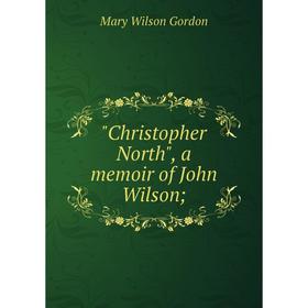 

Книга Christopher North, a memoir of John Wilson
