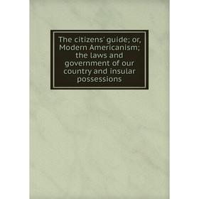 

Книга The citizens' guide; or, Modern Americanism; the laws and government of our country and insular possessions