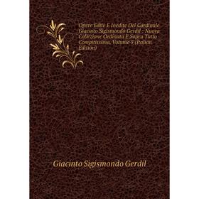 

Книга Opere Edite E Inedite Del Cardinale Giacinto Sigismondo Gerdil: Nuova Collezione Ordinata E Sopra Tutto Compitissima, Volume 5