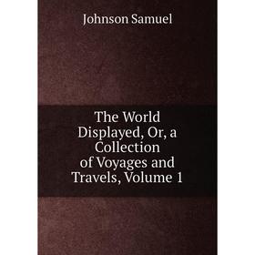 

Книга The World Displayed, Or, a Collection of Voyages and Travels, Volume 1