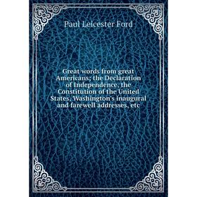 

Книга Great words from great Americans; the Declaration of Independence, the Constitution of the United States, Washington's inaugural and farewell ad