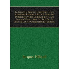 

Книга La France Littéraire: Contenant, I. Les Académies Établies À Paris Dans Les Différentes Villes Du Royaume. Ii. Les Auteurs Vivans, Avec La Lis
