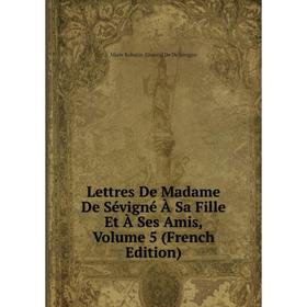 

Книга Lettres De Madame De Sévigné À Sa Fille Et À Ses Amis, Volume 5