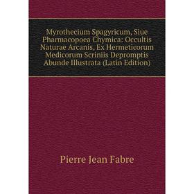 

Книга Myrothecium Spagyricum, Siue Pharmacopoea Chymica: Occultis Naturae Arcanis, Ex Hermeticorum Medicorum Scriniis Depromptis Abunde Illustrata