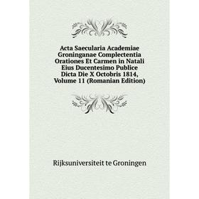 

Книга Acta Saecularia Academiae Groninganae Complectentia Orationes Et Carmen in Natali Eius Ducentesimo Publice Dicta Die X Octobris 1814, Volume 11
